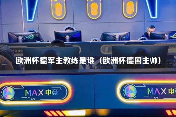 欧洲杯德军主教练是谁（欧洲杯德国主帅）