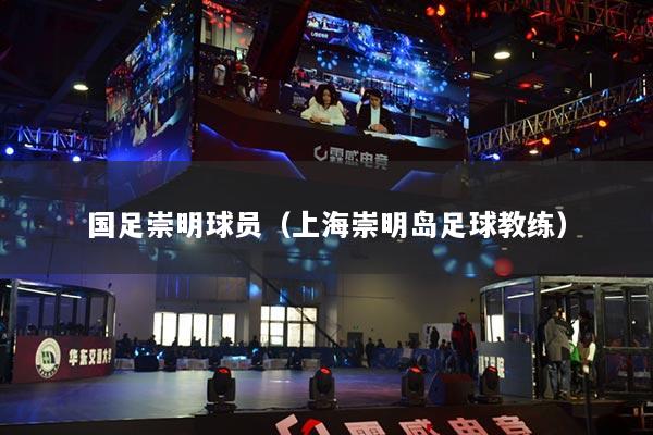 国足崇明球员（上海崇明岛足球教练）