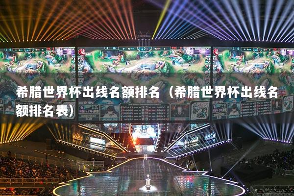 希腊世界杯出线名额排名（希腊世界杯出线名额排名表）