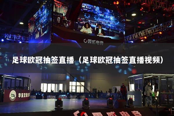 足球欧冠抽签直播（足球欧冠抽签直播视频）