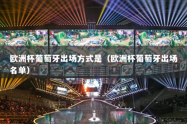 欧洲杯葡萄牙出场方式是（欧洲杯葡萄牙出场名单）