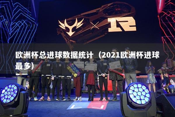 欧洲杯总进球数据统计（2021欧洲杯进球最多）