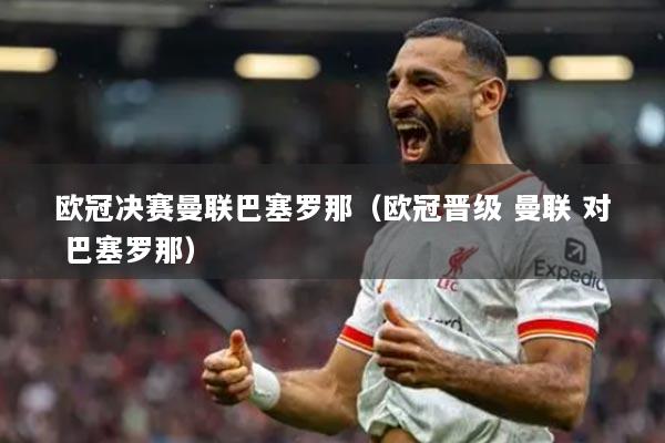 欧冠决赛曼联巴塞罗那（欧冠晋级 曼联 对 巴塞罗那）