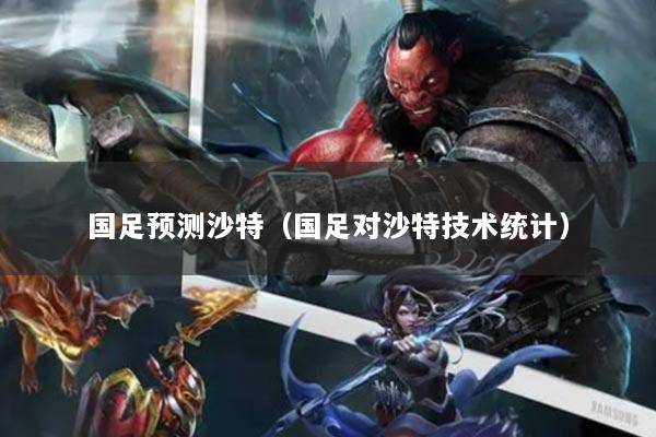 国足预测沙特（国足对沙特技术统计）