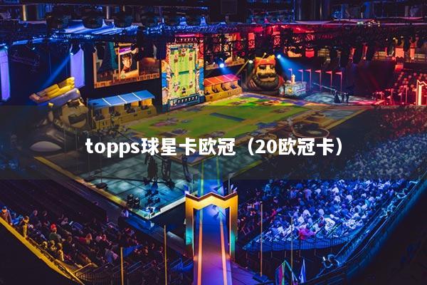 topps球星卡欧冠（20欧冠卡）