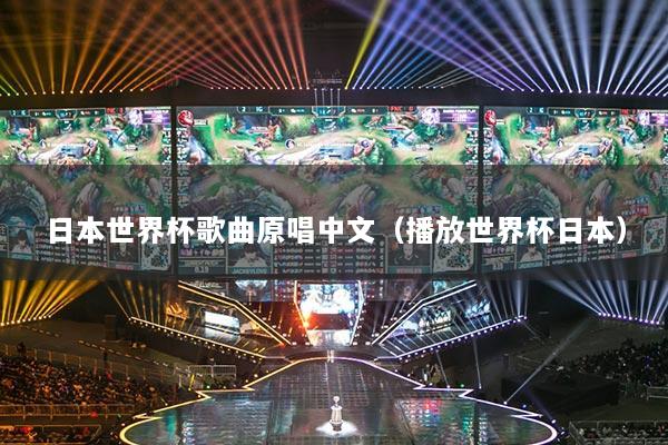 日本世界杯歌曲原唱中文（播放世界杯日本）