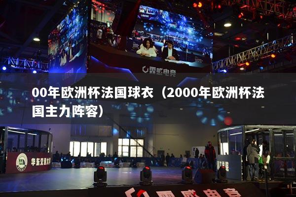 00年欧洲杯法国球衣（2000年欧洲杯法国主力阵容）