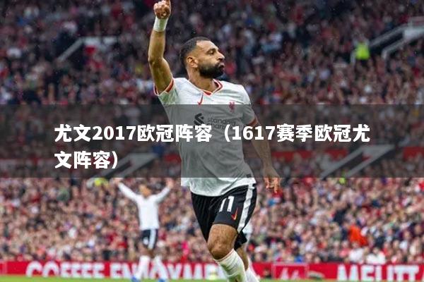 尤文2017欧冠阵容(1617赛季欧冠尤文阵容)