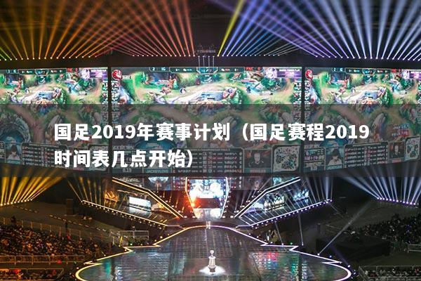 国足2019年赛事计划(国足赛程2019时间表几点开始)