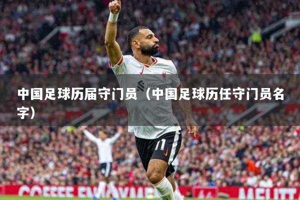 中国足球历届守门员(中国足球历任守门员名字)