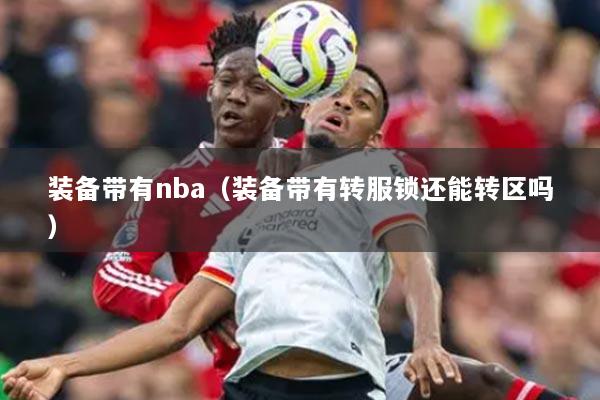 装备带有nba(装备带有转服锁还能转区吗)