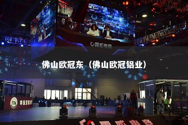 佛山欧冠东（佛山欧冠铝业）