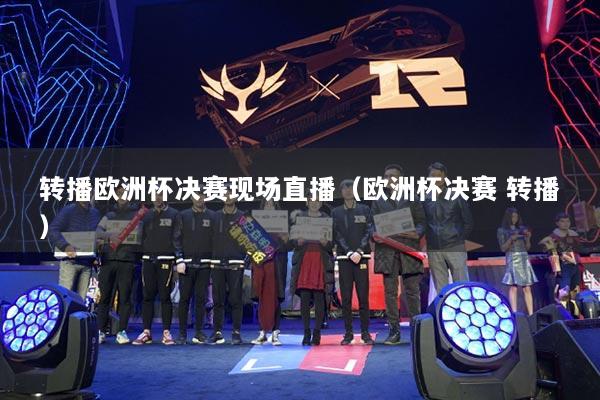转播欧洲杯决赛现场直播（欧洲杯决赛 转播）