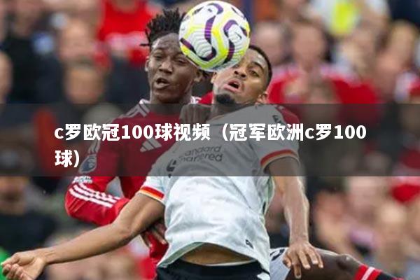 c罗欧冠100球视频（冠军欧洲c罗100球）