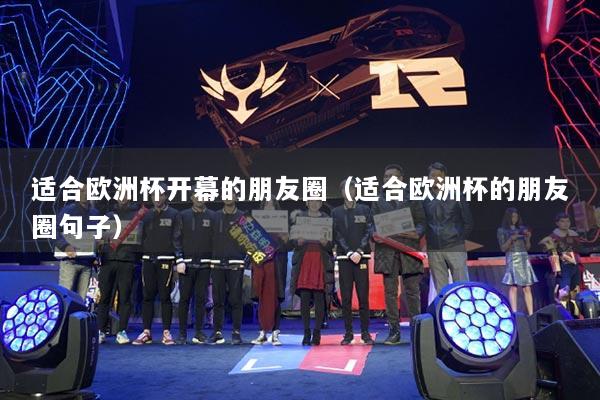 适合欧洲杯开幕的朋友圈（适合欧洲杯的朋友圈句子）