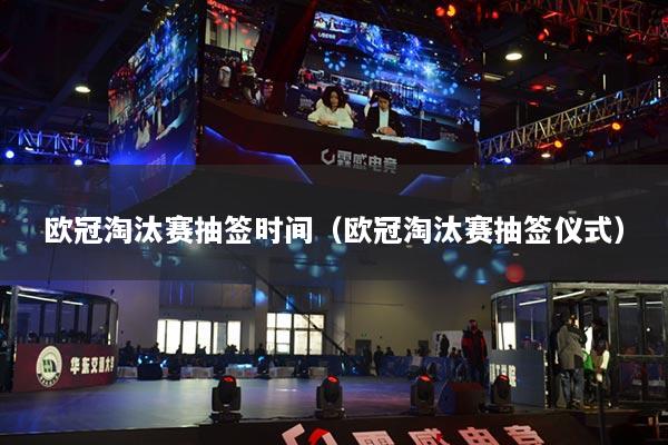 欧冠淘汰赛抽签时间（欧冠淘汰赛抽签仪式）