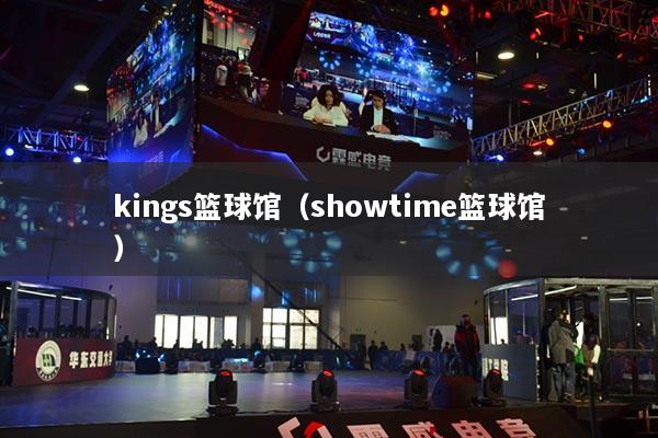 kings篮球馆（showtime篮球馆）