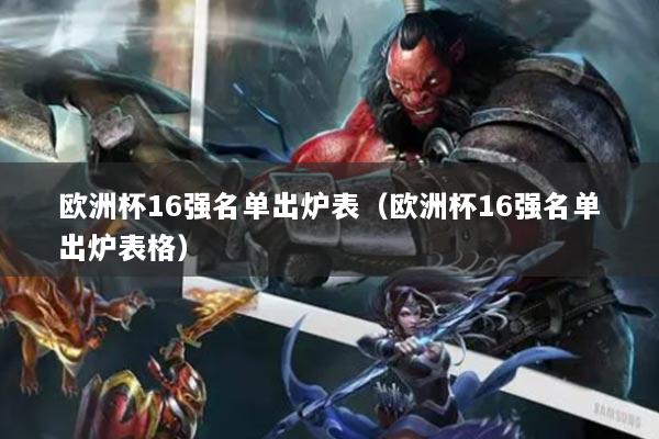 详细阅读:欧洲杯16强名单出炉表(欧洲杯16强名单出炉表格) 欧洲杯16强名单出炉表(欧洲杯16强名单出炉表格)