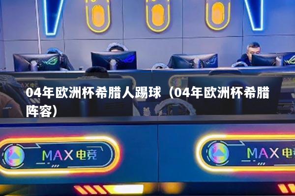 04年欧洲杯希腊人踢球（04年欧洲杯希腊阵容）