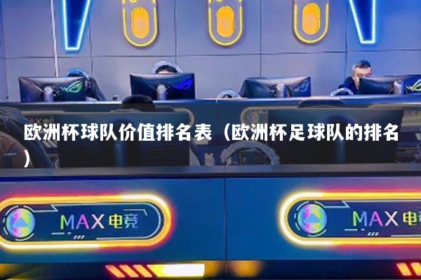 欧洲杯球队价值排名表（欧洲杯足球队的排名）