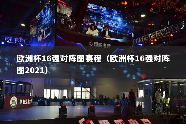 欧洲杯16强对阵图赛程（欧洲杯16强对阵图2021）