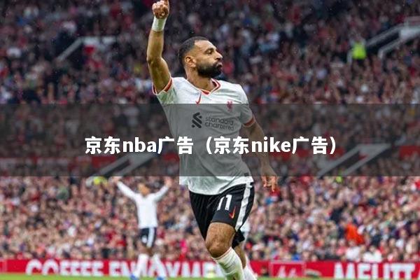 京东nba广告（京东nike广告）