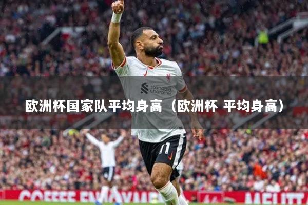 欧洲杯国家队平均身高（欧洲杯 平均身高）