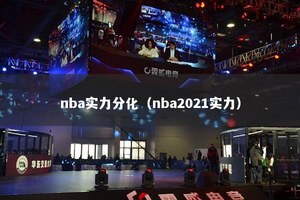 详细阅读:nba实力分化(nba2021实力) nba实力分化(nba2021实力)