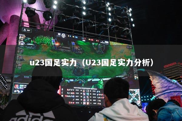 详细阅读:u23国足实力(U23国足实力分析) u23国足实力(U23国足实力分析)